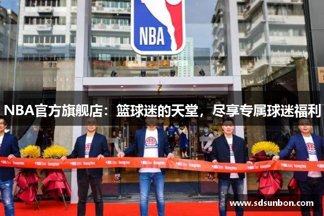 NBA官方旗舰店：篮球迷的天堂，尽享专属球迷福利