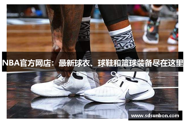 NBA官方网店：最新球衣、球鞋和篮球装备尽在这里