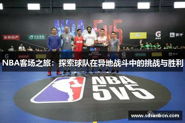 NBA客场之旅：探索球队在异地战斗中的挑战与胜利