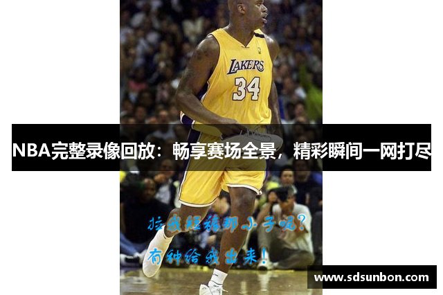 NBA完整录像回放：畅享赛场全景，精彩瞬间一网打尽
