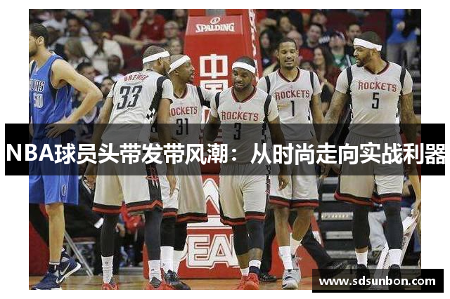 NBA球员头带发带风潮：从时尚走向实战利器