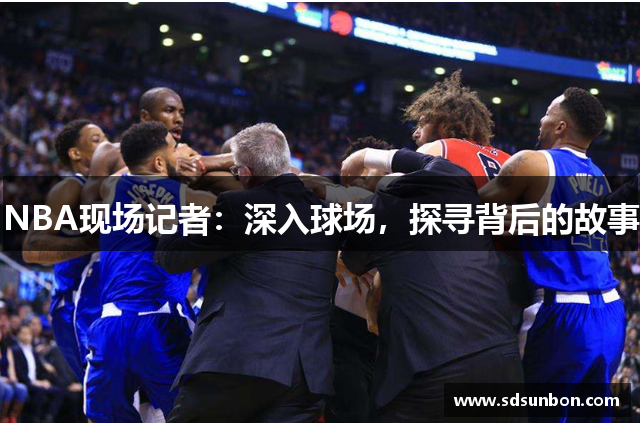 NBA现场记者：深入球场，探寻背后的故事