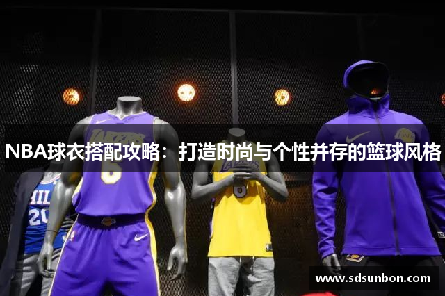 NBA球衣搭配攻略：打造时尚与个性并存的篮球风格