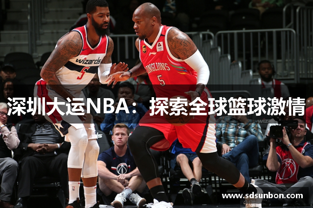 深圳大运NBA：探索全球篮球激情