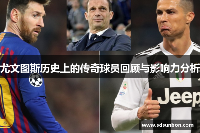 尤文图斯历史上的传奇球员回顾与影响力分析