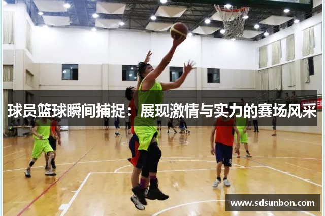 球员篮球瞬间捕捉：展现激情与实力的赛场风采