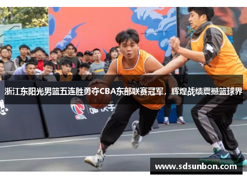 浙江东阳光男篮五连胜勇夺CBA东部联赛冠军，辉煌战绩震撼篮球界