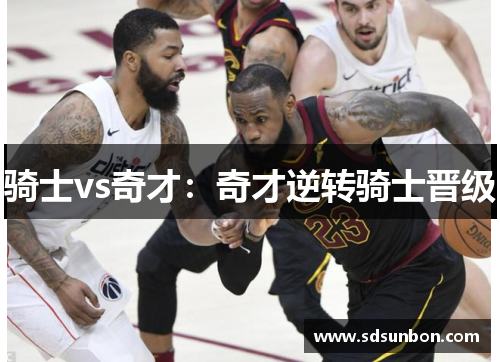 骑士vs奇才：奇才逆转骑士晋级