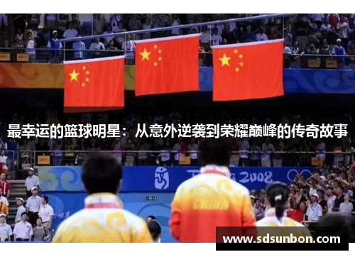 最幸运的篮球明星：从意外逆袭到荣耀巅峰的传奇故事