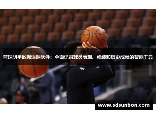 篮球明星数据追踪软件：全面记录球员表现、成绩和历史成就的智能工具
