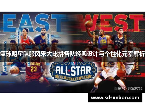 篮球明星队服风采大比拼各队经典设计与个性化元素解析