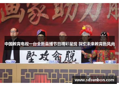 中国教育电视一台全新直播节目精彩呈现 探索未来教育新风尚