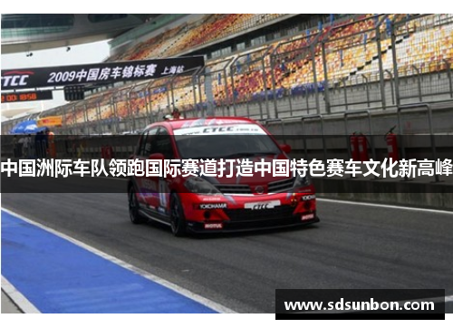 中国洲际车队领跑国际赛道打造中国特色赛车文化新高峰