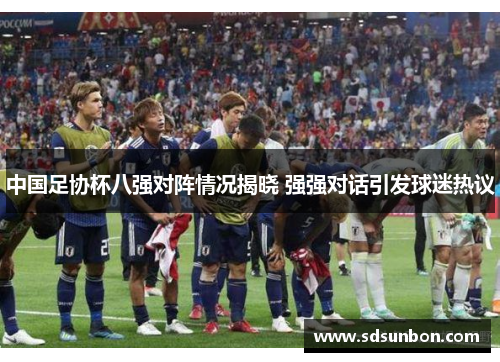 中国足协杯八强对阵情况揭晓 强强对话引发球迷热议