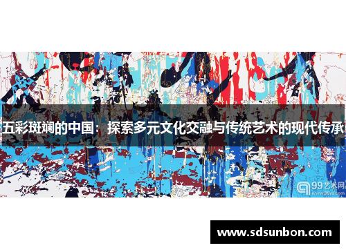 五彩斑斓的中国：探索多元文化交融与传统艺术的现代传承
