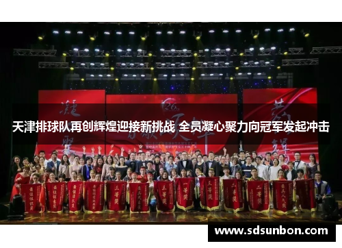 天津排球队再创辉煌迎接新挑战 全员凝心聚力向冠军发起冲击